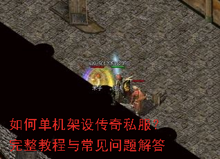 如何单机架设传奇私服?完整教程与常见问题解答 如何单机架设传奇私服?完整教程与常见问题解答