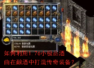 如何利用1.76小极品酒曲在酿酒中打造传奇装备? 如何利用1.76小极品酒曲在酿酒中打造传奇装备?