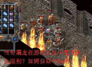 传奇屠龙在游戏装备中属于什么级别?如何获取与强化? 传奇屠龙在游戏装备中属于什么级别?如何获取与强化?