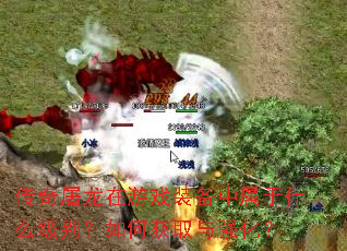 传奇屠龙在游戏装备中属于什么级别?如何获取与强化? 传奇屠龙在游戏装备中属于什么级别?如何获取与强化?
