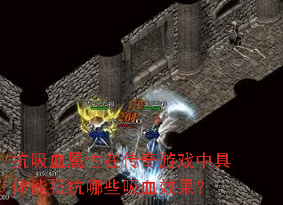抗吸血属性在传奇游戏中具体能抵抗哪些吸血效果? 抗吸血属性在传奇游戏中具体能抵抗哪些吸血效果?