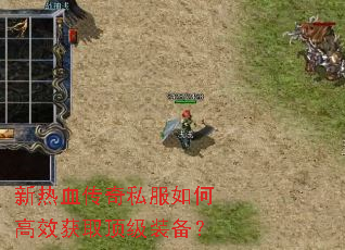 新热血传奇私服如何高效获取顶级装备? 新热血传奇私服如何高效获取顶级装备?