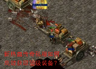 新热血传奇私服如何高效获取顶级装备? 新热血传奇私服如何高效获取顶级装备?
