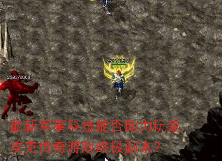 最新军事科技能否助力玩家攻克传奇游戏终极副本? 最新军事科技能否助力玩家攻克传奇游戏终极副本?