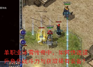 单职业冰雪传奇中,如何快速提升角色战斗力与获取稀有装备? 单职业冰雪传奇中,如何快速提升角色战斗力与获取稀有装备?