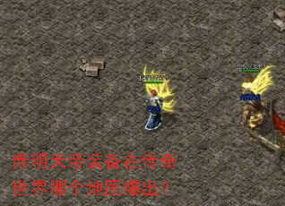 赤明天帝装备在传奇世界哪个地图爆出? 赤明天帝装备在传奇世界哪个地图爆出?