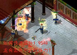 如何快速提升1.95神龙合击角色的战斗力? 如何快速提升1.95神龙合击角色的战斗力?