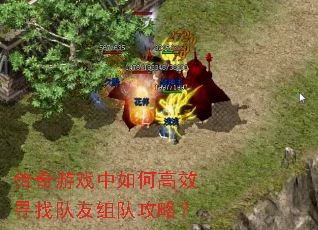 传奇游戏中如何高效寻找队友组队攻略? 传奇游戏中如何高效寻找队友组队攻略?