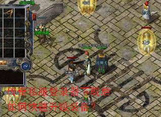 传奇私服登录器下载后如何快速升级装备? 传奇私服登录器下载后如何快速升级装备?
