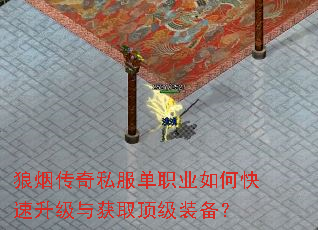狼烟传奇私服单职业如何快速升级与获取顶级装备? 狼烟传奇私服单职业如何快速升级与获取顶级装备?
