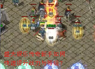 盛大娱乐传奇新手如何快速提升战力与等级? 盛大娱乐传奇新手如何快速提升战力与等级?