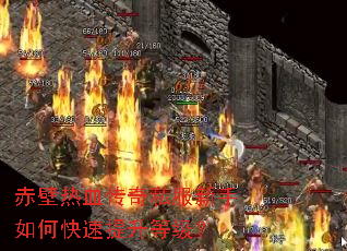 赤壁热血传奇私服新手如何快速提升等级? 赤壁热血传奇私服新手如何快速提升等级?