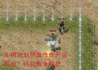 如何规划热血传奇升级路线?经验表全解析 如何规划热血传奇升级路线?经验表全解析