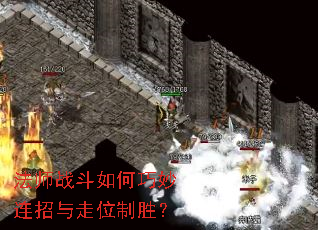 法师战斗如何巧妙连招与走位制胜? 法师战斗如何巧妙连招与走位制胜?