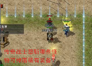 传奇战士怒斩哪些怪物可掉落稀有装备? 传奇战士怒斩哪些怪物可掉落稀有装备?