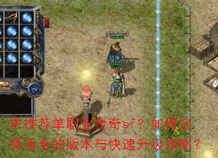 求推荐单职业传奇sf?如何选择适合的版本与快速升级攻略? 求推荐单职业传奇sf?如何选择适合的版本与快速升级攻略?