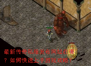 最新传奇私服发布网址在哪?如何快速上手游戏攻略? 最新传奇私服发布网址在哪?如何快速上手游戏攻略?