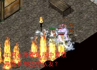 如何在传奇私服中高效寻找长期固定队友? 如何在传奇私服中高效寻找长期固定队友?