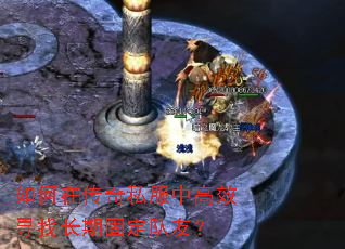 如何在传奇私服中高效寻找长期固定队友? 如何在传奇私服中高效寻找长期固定队友?