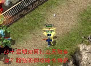 战士后期如何打造无敌金身?超强防御攻略全解析 战士后期如何打造无敌金身?超强防御攻略全解析