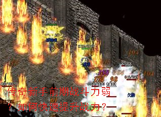 传奇新手前期战斗力弱?如何快速提升战力? 传奇新手前期战斗力弱?如何快速提升战力?