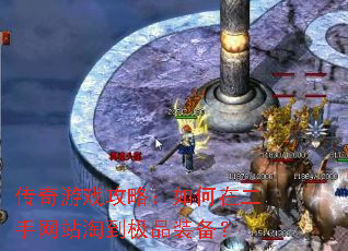 传奇游戏攻略:如何在二手网站淘到极品装备? 传奇游戏攻略:如何在二手网站淘到极品装备?