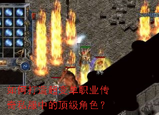 如何打造超变单职业传奇私服中的顶级角色? 如何打造超变单职业传奇私服中的顶级角色?