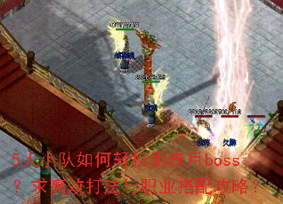 5人小队如何轻松刷赤月boss?求高效打法与职业搭配攻略? 5人小队如何轻松刷赤月boss?求高效打法与职业搭配攻略?