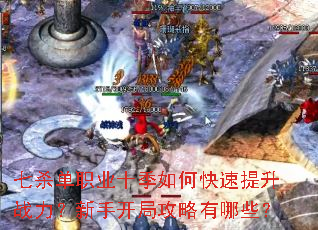 七杀单职业十季如何快速提升战力?新手开局攻略有哪些? 七杀单职业十季如何快速提升战力?新手开局攻略有哪些?