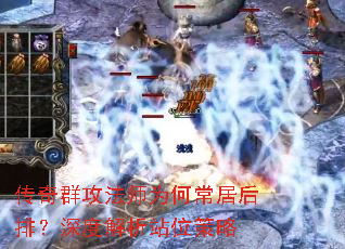 传奇群攻法师为何常居后排?深度解析站位策略 传奇群攻法师为何常居后排?深度解析站位策略