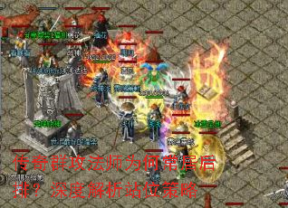 传奇群攻法师为何常居后排?深度解析站位策略 传奇群攻法师为何常居后排?深度解析站位策略