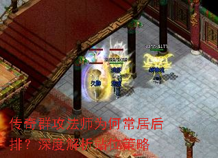 传奇群攻法师为何常居后排?深度解析站位策略 传奇群攻法师为何常居后排?深度解析站位策略