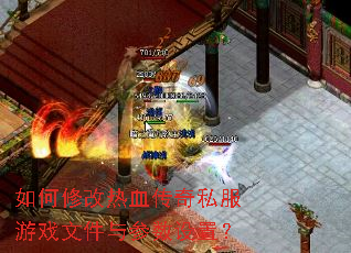 如何修改热血传奇私服游戏文件与参数设置? 如何修改热血传奇私服游戏文件与参数设置?
