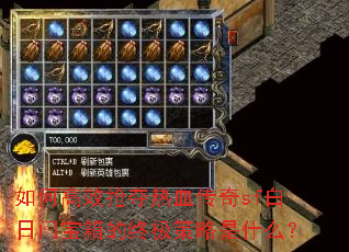 如何高效抢夺热血传奇sf白日门宝箱的终极策略是什么? 如何高效抢夺热血传奇sf白日门宝箱的终极策略是什么?