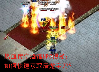 热血传奇酒馆NPC揭秘:如何快速获取屠龙宝刀? 热血传奇酒馆NPC揭秘:如何快速获取屠龙宝刀?