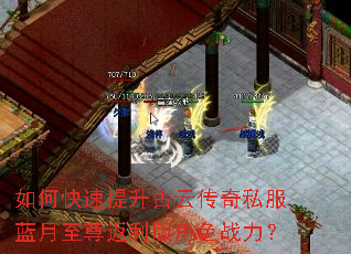 如何快速提升古云传奇私服蓝月至尊返利版角色战力? 如何快速提升古云传奇私服蓝月至尊返利版角色战力?