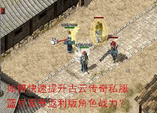如何快速提升古云传奇私服蓝月至尊返利版角色战力? 如何快速提升古云传奇私服蓝月至尊返利版角色战力?