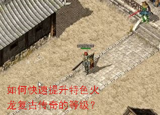 如何快速提升特色火龙复古传奇的等级? 如何快速提升特色火龙复古传奇的等级?