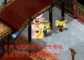如何免费观看合击传奇私服直播并快速提升战力? 如何免费观看合击传奇私服直播并快速提升战力?