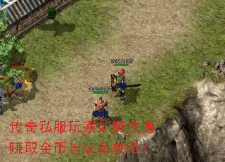传奇私服玩家如何快速赚取金币与装备攻略? 传奇私服玩家如何快速赚取金币与装备攻略?