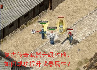 复古传奇武器升级攻略,如何成功提升武器属性? 复古传奇武器升级攻略,如何成功提升武器属性?