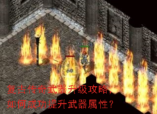 复古传奇武器升级攻略,如何成功提升武器属性? 复古传奇武器升级攻略,如何成功提升武器属性?
