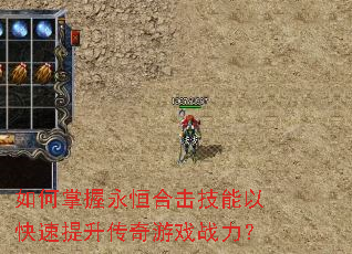 如何掌握永恒合击技能以快速提升传奇游戏战力? 如何掌握永恒合击技能以快速提升传奇游戏战力?