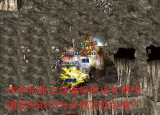 传奇私服上线满级后该如何快速提升战力与获取顶级装备? 传奇私服上线满级后该如何快速提升战力与获取顶级装备?