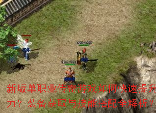 新版单职业传奇游戏如何快速提升战力?装备获取与技能搭配全解析? 新版单职业传奇游戏如何快速提升战力?装备获取与技能搭配全解析?