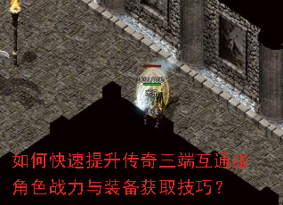 如何快速提升传奇三端互通服角色战力与装备获取技巧? 如何快速提升传奇三端互通服角色战力与装备获取技巧?