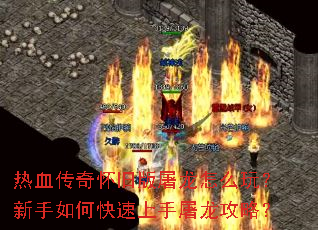 热血传奇怀旧版屠龙怎么玩?新手如何快速上手屠龙攻略? 热血传奇怀旧版屠龙怎么玩?新手如何快速上手屠龙攻略?