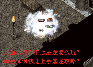 热血传奇怀旧版屠龙怎么玩?新手如何快速上手屠龙攻略? 热血传奇怀旧版屠龙怎么玩?新手如何快速上手屠龙攻略?
