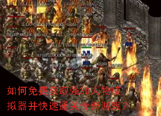 如何免费获取强3D人物模拟器并快速通关传奇游戏? 如何免费获取强3D人物模拟器并快速通关传奇游戏?