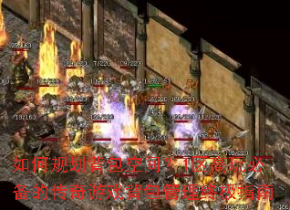 如何规划背包空间?1区高玩必备的传奇游戏背包管理终极指南 如何规划背包空间?1区高玩必备的传奇游戏背包管理终极指南
